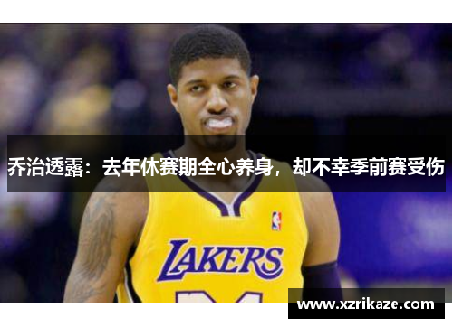 乔治透露：去年休赛期全心养身，却不幸季前赛受伤