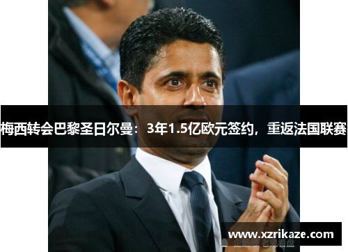 梅西转会巴黎圣日尔曼：3年1.5亿欧元签约，重返法国联赛