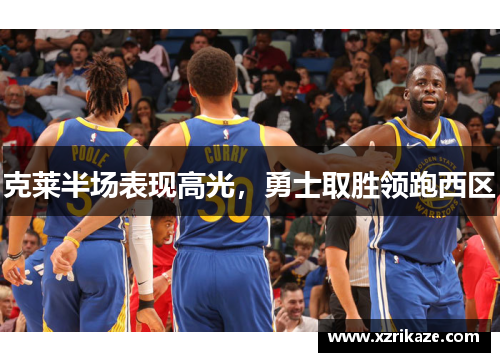 克莱半场表现高光，勇士取胜领跑西区