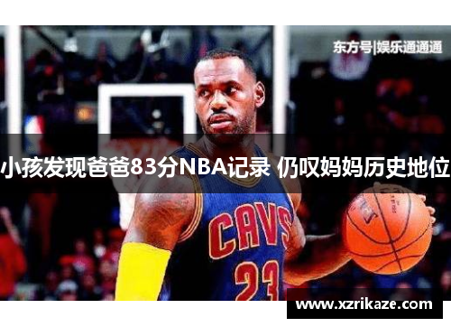 小孩发现爸爸83分NBA记录 仍叹妈妈历史地位